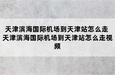 天津滨海国际机场到天津站怎么走 天津滨海国际机场到天津站怎么走视频